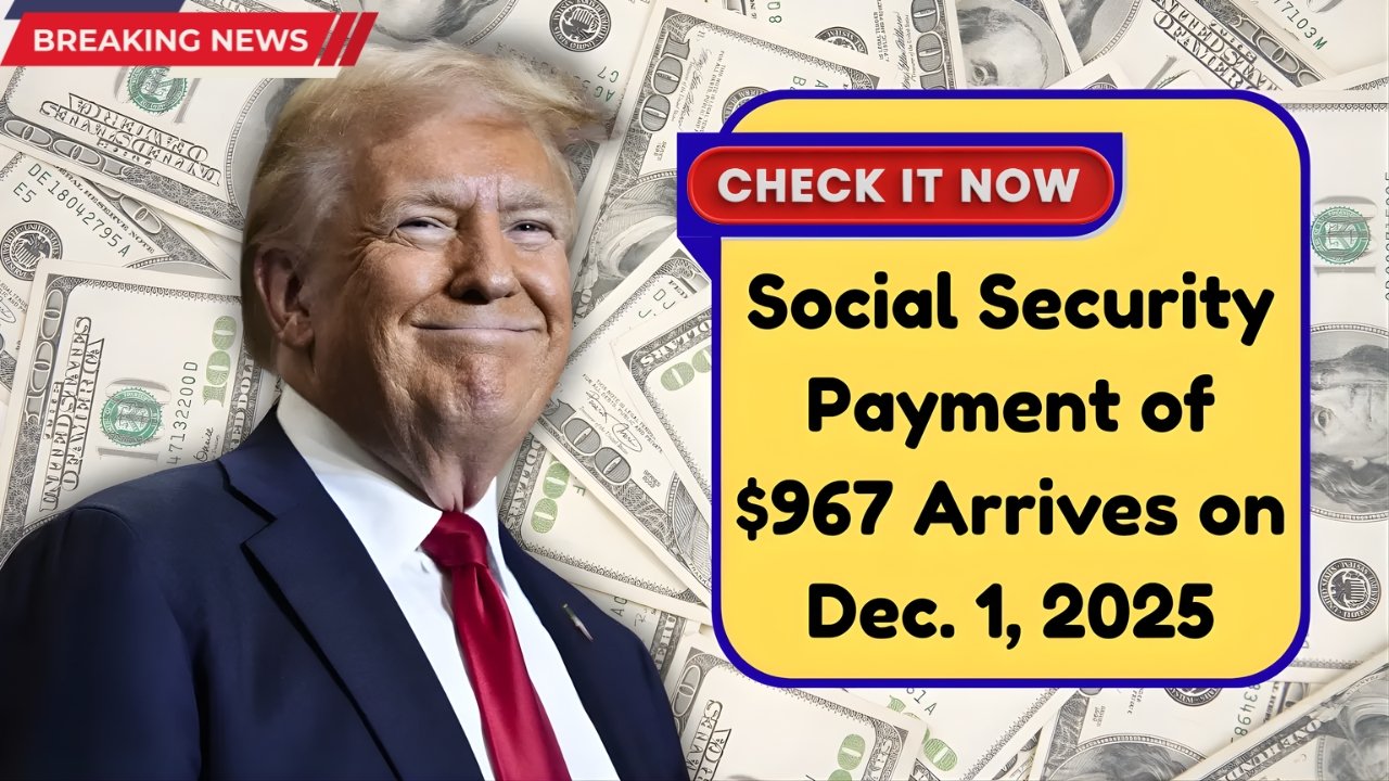 Social Security Payment of $967 Arrives December 1, 2025 – Check Eligibility & Rules