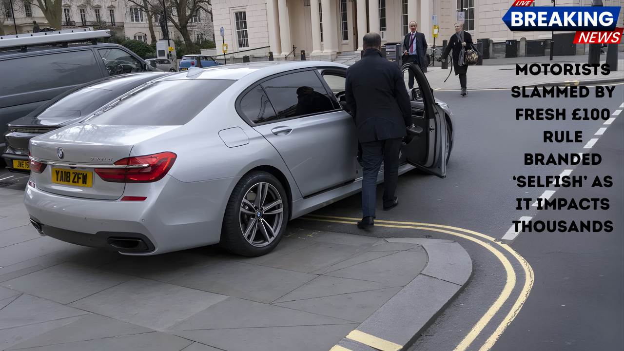 Motorists Slammed by Fresh £100 Rule Branded ‘Selfish’ as It Impacts Thousands