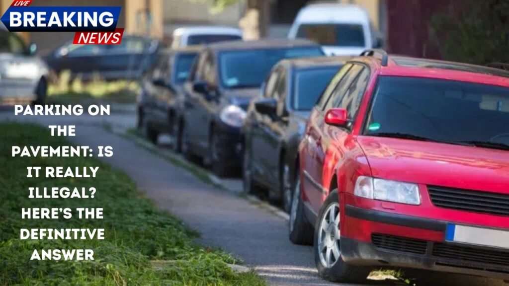 Parking on the Pavement: Is It Really Illegal? Here’s the Definitive Answer