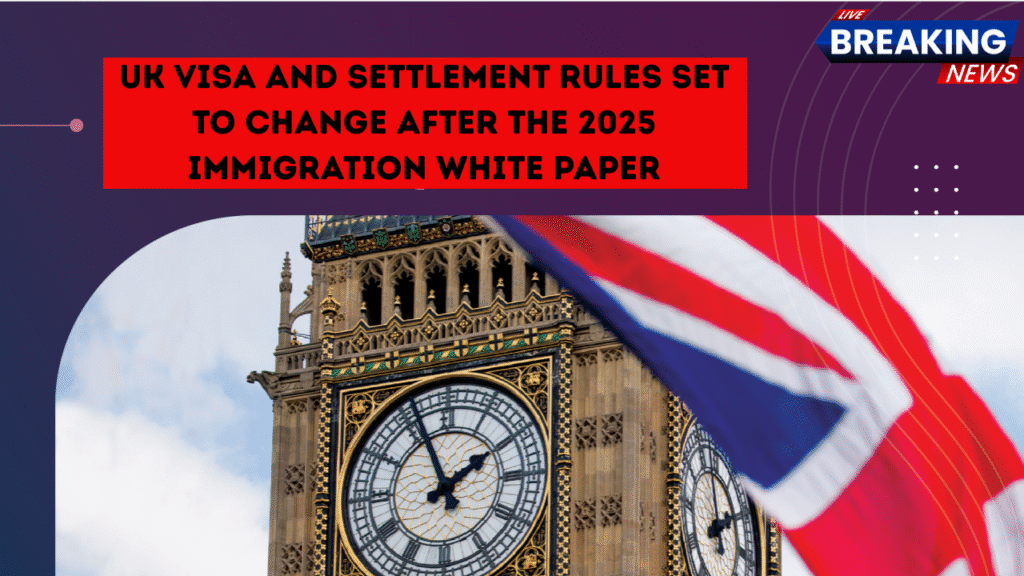 UK Visa and Settlement Rules Set to Change After the 2025 Immigration White Paper